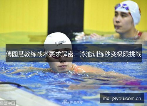 傅园慧教练战术要求解密,泳池训练秒变极限挑战 傅园慧教练战术要求解密,泳池训练秒变极限挑战