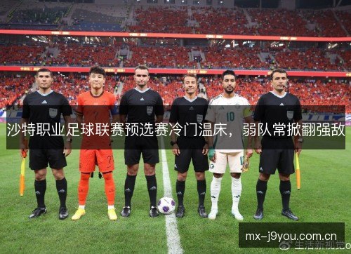 沙特职业足球联赛预选赛冷门温床，弱队常掀翻强敌