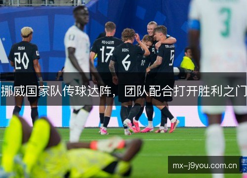 挪威国家队传球达阵,团队配合打开胜利之门 挪威国家队传球达阵,团队配合打开胜利之门