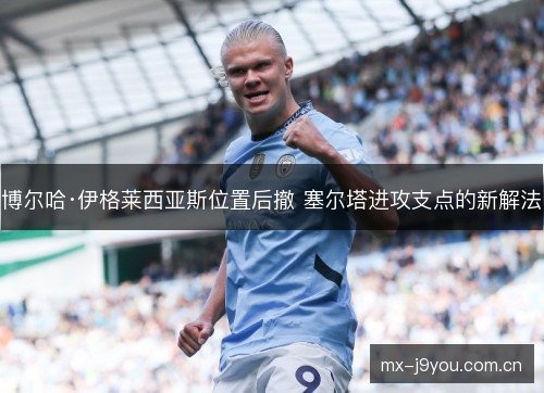 博尔哈·伊格莱西亚斯位置后撤 塞尔塔进攻支点的新解法 博尔哈·伊格莱西亚斯位置后撤 塞尔塔进攻支点的新解法